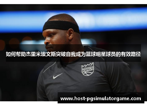 如何帮助杰里米埃文斯突破自我成为篮球明星球员的有效路径