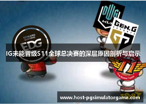 IG未能晋级S11全球总决赛的深层原因剖析与启示