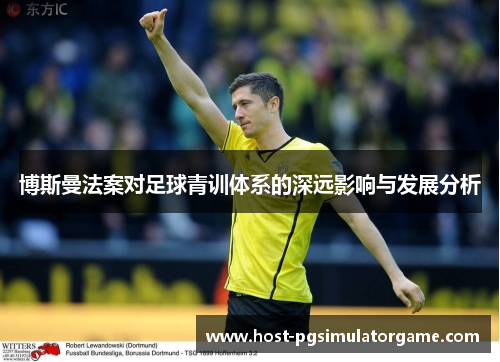 博斯曼法案对足球青训体系的深远影响与发展分析