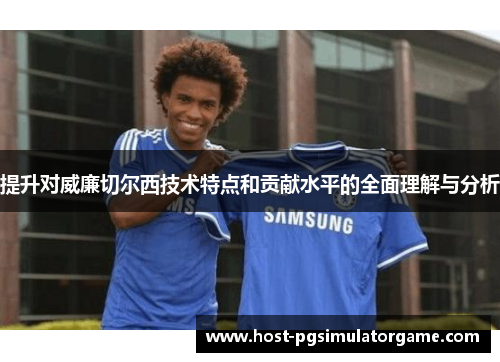 提升对威廉切尔西技术特点和贡献水平的全面理解与分析