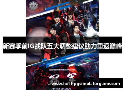 新赛季前IG战队五大调整建议助力重返巅峰 新赛季前IG战队五大调整建议助力重返巅峰