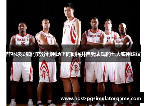 替补球员如何充分利用场下时间提升自我表现的七大实用建议