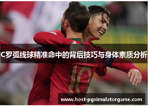 C罗弧线球精准命中的背后技巧与身体素质分析