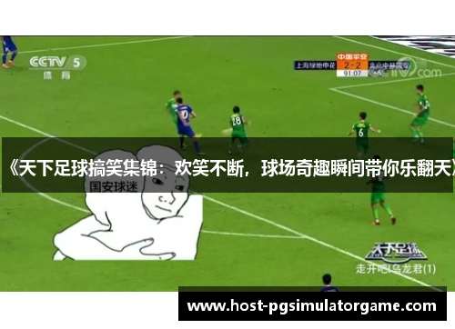 《天下足球搞笑集锦：欢笑不断，球场奇趣瞬间带你乐翻天》