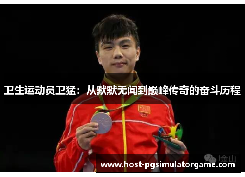 卫生运动员卫猛：从默默无闻到巅峰传奇的奋斗历程