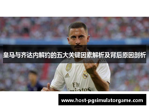 皇马与齐达内解约的五大关键因素解析及背后原因剖析