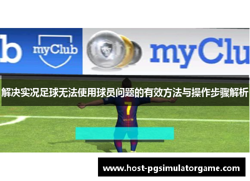 解决实况足球无法使用球员问题的有效方法与操作步骤解析