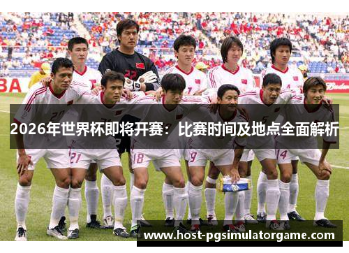2026年世界杯即将开赛：比赛时间及地点全面解析