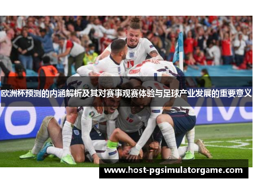 欧洲杯预测的内涵解析及其对赛事观赛体验与足球产业发展的重要意义 欧洲杯预测的内涵解析及其对赛事观赛体验与足球产业发展的重要意义