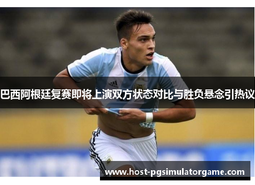 巴西阿根廷复赛即将上演双方状态对比与胜负悬念引热议