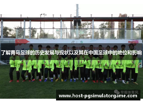 了解青岛足球的历史发展与现状以及其在中国足球中的地位和影响
