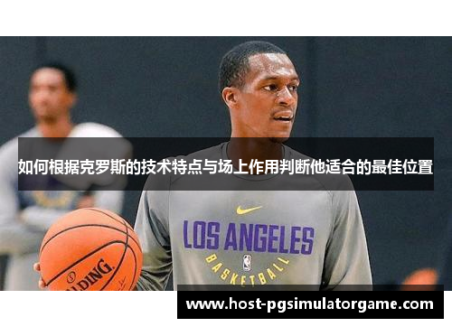如何根据克罗斯的技术特点与场上作用判断他适合的最佳位置