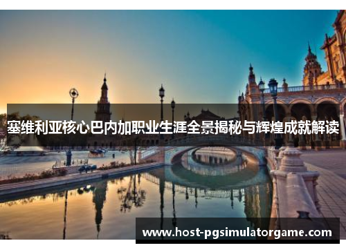 塞维利亚核心巴内加职业生涯全景揭秘与辉煌成就解读 塞维利亚核心巴内加职业生涯全景揭秘与辉煌成就解读