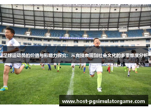 足球运动员的价值与影响力探究：从竞技表现到社会文化的多重维度分析