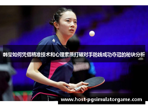韩莹如何凭借精准技术和心理素质打破对手防线成功夺冠的秘诀分析