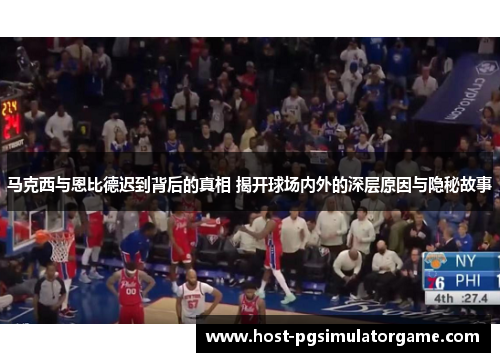 马克西与恩比德迟到背后的真相 揭开球场内外的深层原因与隐秘故事 马克西与恩比德迟到背后的真相 揭开球场内外的深层原因与隐秘故事