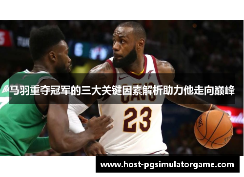 马羽重夺冠军的三大关键因素解析助力他走向巅峰