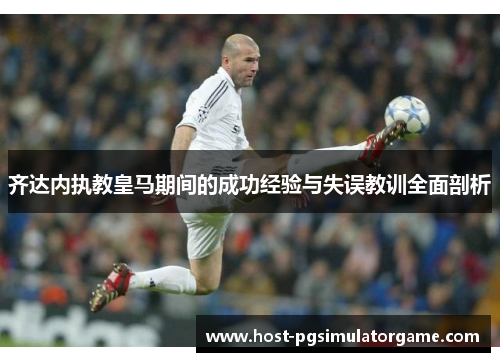 齐达内执教皇马期间的成功经验与失误教训全面剖析