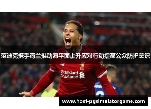 范迪克携手荷兰推动海平面上升应对行动提高公众防护意识