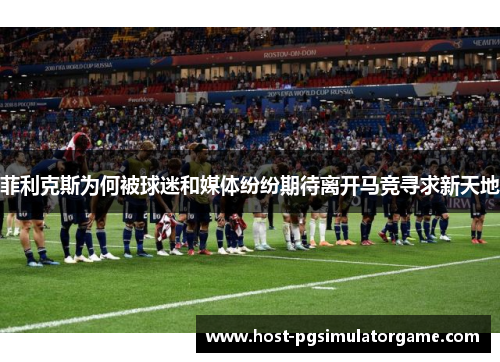 菲利克斯为何被球迷和媒体纷纷期待离开马竞寻求新天地