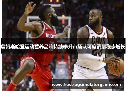 詹姆斯哈登运动营养品牌持续攀升市场认可度销量稳步增长 詹姆斯哈登运动营养品牌持续攀升市场认可度销量稳步增长