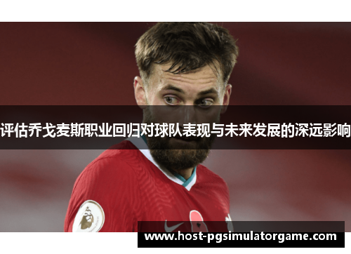 评估乔戈麦斯职业回归对球队表现与未来发展的深远影响