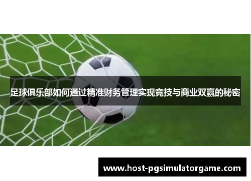 足球俱乐部如何通过精准财务管理实现竞技与商业双赢的秘密 足球俱乐部如何通过精准财务管理实现竞技与商业双赢的秘密