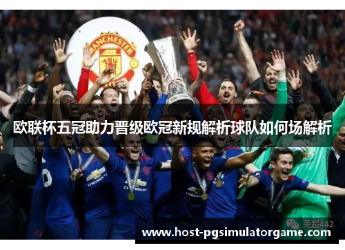 欧联杯五冠助力晋级欧冠新规解析球队如何场解析