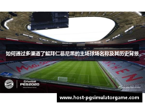 如何通过多渠道了解拜仁慕尼黑的主场球场名称及其历史背景 如何通过多渠道了解拜仁慕尼黑的主场球场名称及其历史背景