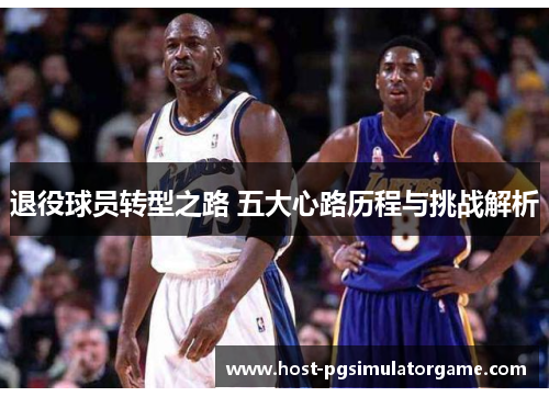 退役球员转型之路 五大心路历程与挑战解析