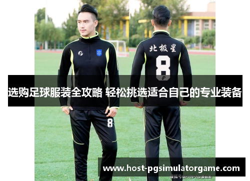 选购足球服装全攻略 轻松挑选适合自己的专业装备
