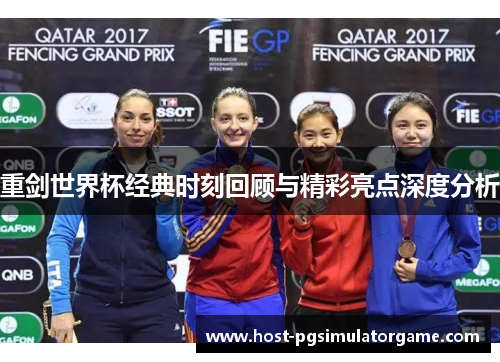 重剑世界杯经典时刻回顾与精彩亮点深度分析 重剑世界杯经典时刻回顾与精彩亮点深度分析