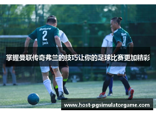 掌握曼联传奇弗兰的技巧让你的足球比赛更加精彩