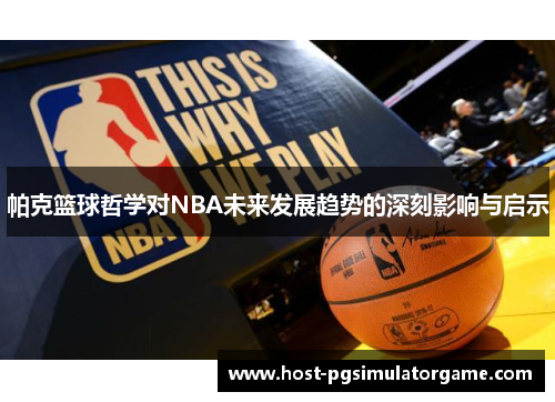 帕克篮球哲学对NBA未来发展趋势的深刻影响与启示