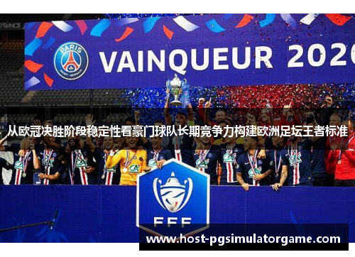从欧冠决胜阶段稳定性看豪门球队长期竞争力构建欧洲足坛王者标准
