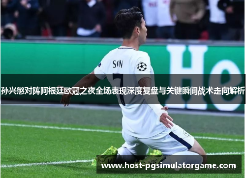 孙兴慜对阵阿根廷欧冠之夜全场表现深度复盘与关键瞬间战术走向解析 孙兴慜对阵阿根廷欧冠之夜全场表现深度复盘与关键瞬间战术走向解析