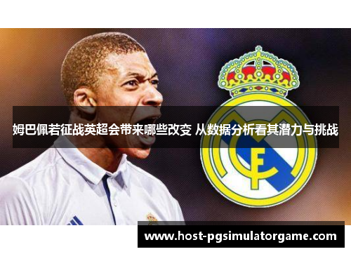 姆巴佩若征战英超会带来哪些改变 从数据分析看其潜力与挑战 姆巴佩若征战英超会带来哪些改变 从数据分析看其潜力与挑战