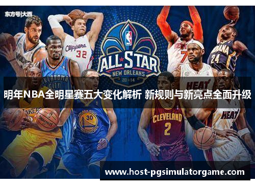 明年NBA全明星赛五大变化解析 新规则与新亮点全面升级 明年NBA全明星赛五大变化解析 新规则与新亮点全面升级