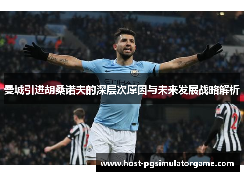 曼城引进胡桑诺夫的深层次原因与未来发展战略解析 曼城引进胡桑诺夫的深层次原因与未来发展战略解析