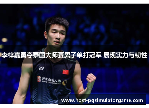 李梓嘉勇夺泰国大师赛男子单打冠军 展现实力与韧性 李梓嘉勇夺泰国大师赛男子单打冠军 展现实力与韧性
