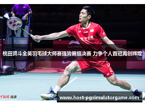 桃田贤斗全英羽毛球大师赛强势晋级决赛 力争个人首冠再创辉煌 桃田贤斗全英羽毛球大师赛强势晋级决赛 力争个人首冠再创辉煌