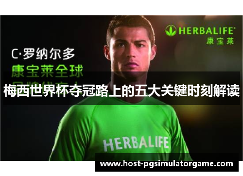 梅西世界杯夺冠路上的五大关键时刻解读 梅西世界杯夺冠路上的五大关键时刻解读