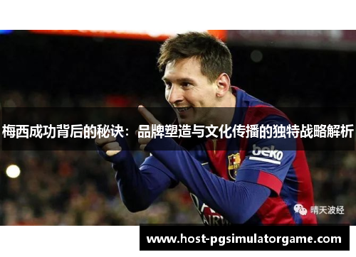 梅西成功背后的秘诀:品牌塑造与文化传播的独特战略解析 梅西成功背后的秘诀:品牌塑造与文化传播的独特战略解析