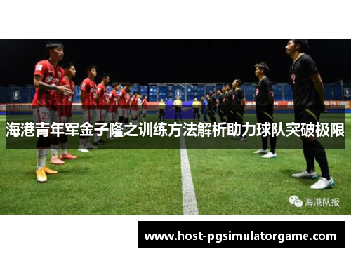 海港青年军金子隆之训练方法解析助力球队突破极限