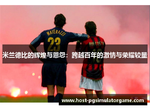 米兰德比的辉煌与恩怨：跨越百年的激情与荣耀较量